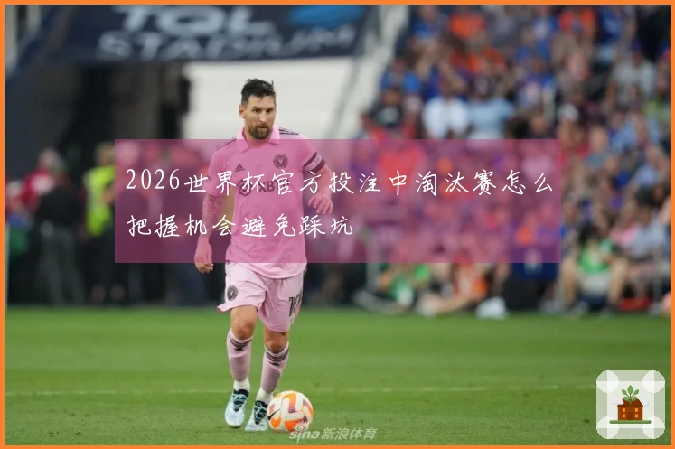 2026世界杯官方投注中淘汰赛怎么把握机会避免踩坑